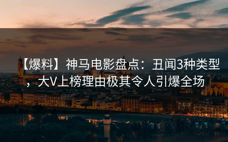 【爆料】神马电影盘点：丑闻3种类型，大V上榜理由极其令人引爆全场