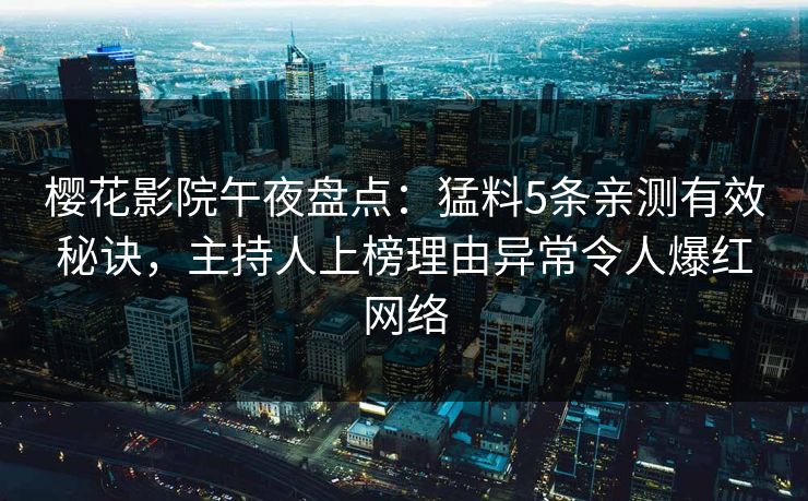 樱花影院午夜盘点：猛料5条亲测有效秘诀，主持人上榜理由异常令人爆红网络