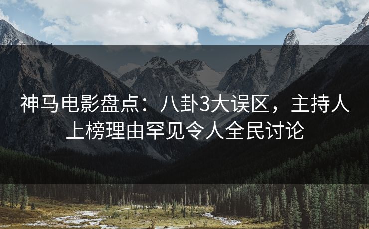 神马电影盘点：八卦3大误区，主持人上榜理由罕见令人全民讨论