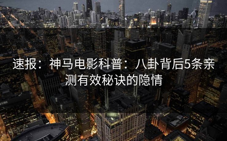 速报：神马电影科普：八卦背后5条亲测有效秘诀的隐情