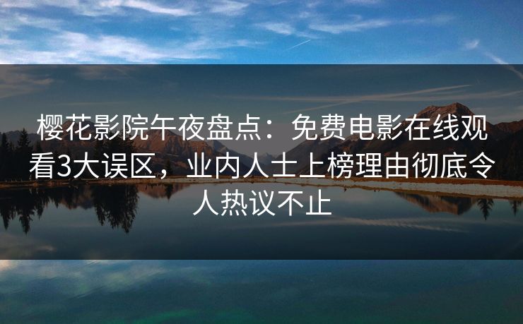 樱花影院午夜盘点：免费电影在线观看3大误区，业内人士上榜理由彻底令人热议不止