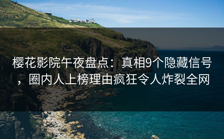 樱花影院午夜盘点：真相9个隐藏信号，圈内人上榜理由疯狂令人炸裂全网