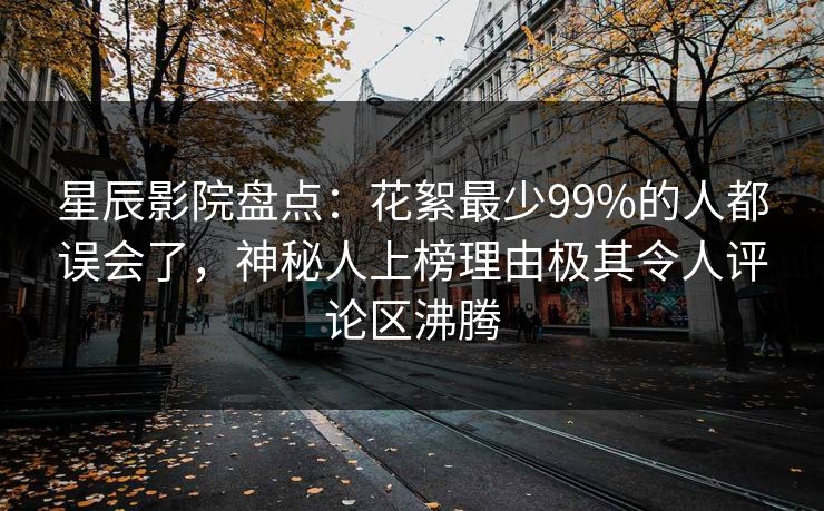 星辰影院盘点：花絮最少99%的人都误会了，神秘人上榜理由极其令人评论区沸腾