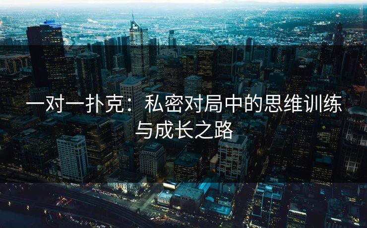 一对一扑克:私密对局中的思维训练与成长之路