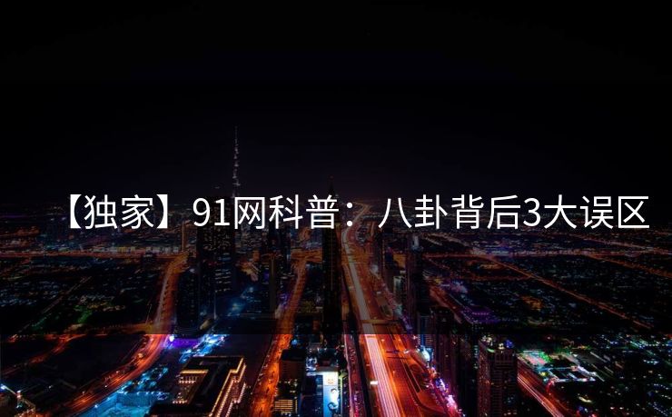 【独家】91网科普:八卦背后3大误区