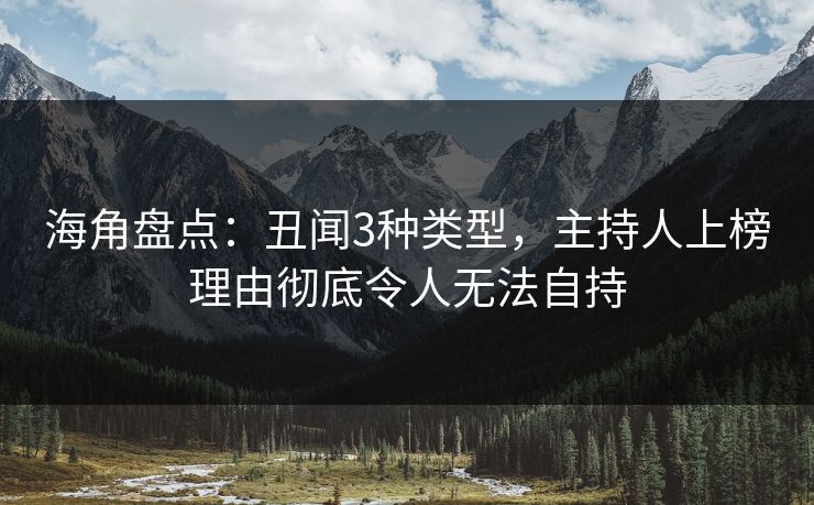 海角盘点:丑闻3种类型,主持人上榜理由彻底令人无法自持
