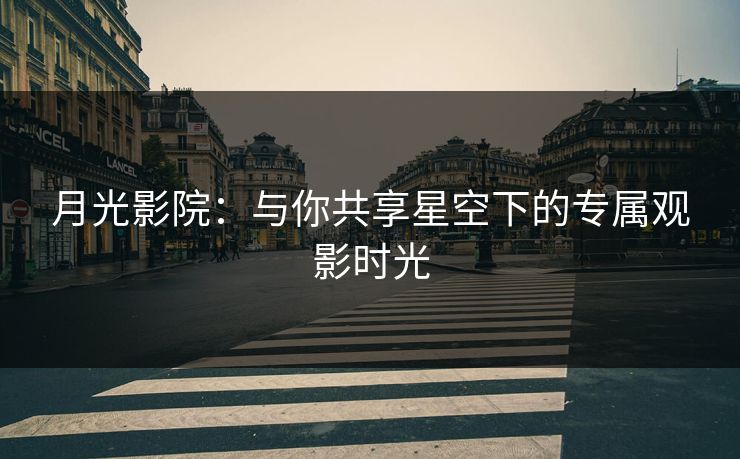 月光影院:与你共享星空下的专属观影时光