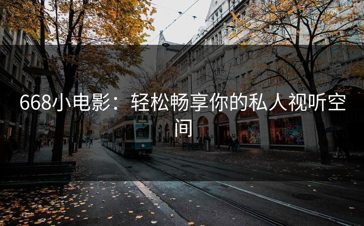 668小电影:轻松畅享你的私人视听空间 668小电影:轻松畅享你的私人视听空间