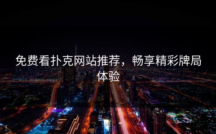 免费看扑克网站推荐,畅享精彩牌局体验 免费看扑克网站推荐,畅享精彩牌局体验
