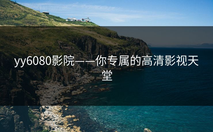 yy6080影院——你专属的高清影视天堂