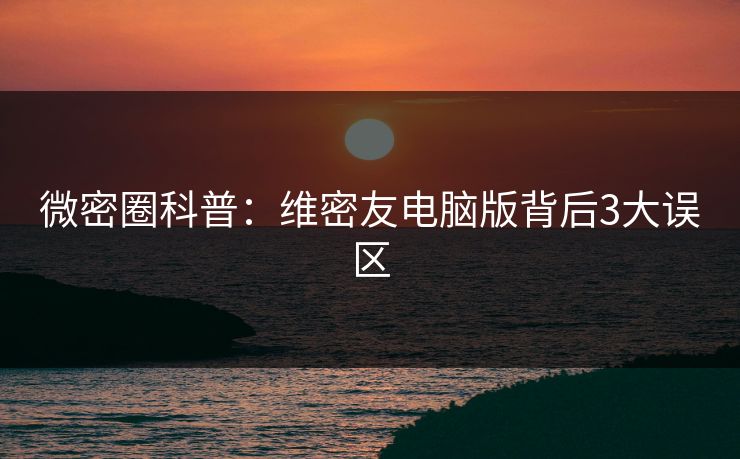 微密圈科普:维密友电脑版背后3大误区